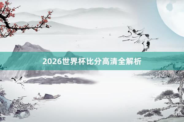2026世界杯比分高清全解析