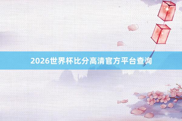 2026世界杯比分高清官方平台查询