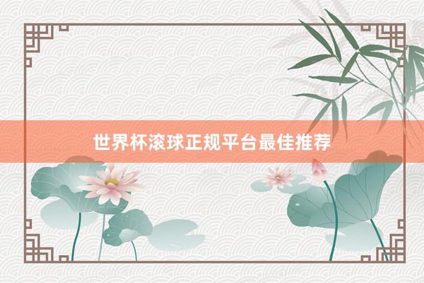 世界杯滚球正规平台最佳推荐