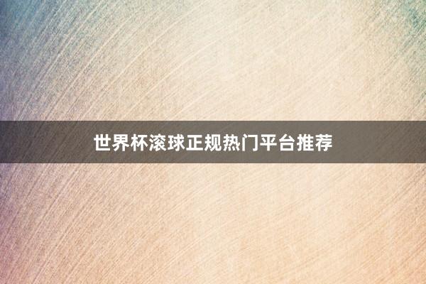 世界杯滚球正规热门平台推荐